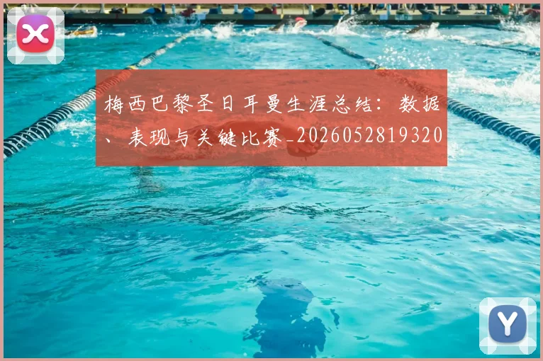梅西巴黎圣日耳曼生涯总结:数据、表现与关键比赛_20260528193207