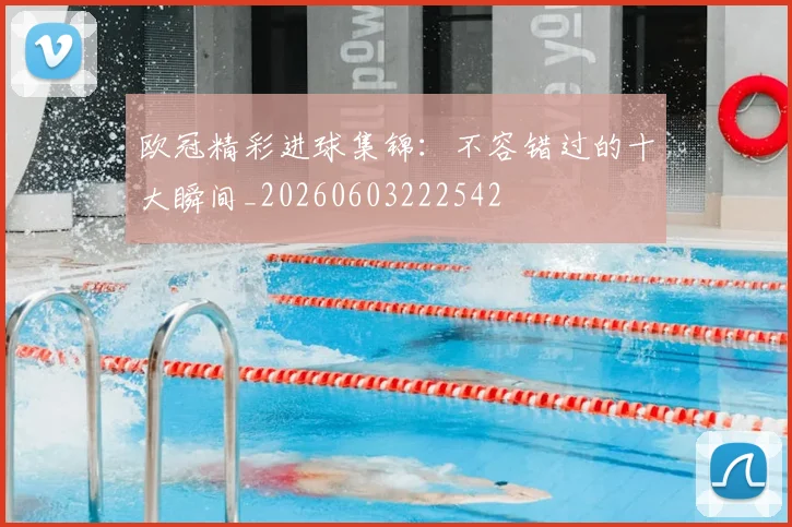欧冠精彩进球集锦：不容错过的十大瞬间_20260603222542