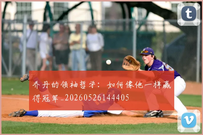乔丹的领袖哲学：如何像他一样赢得冠军_20260526144405