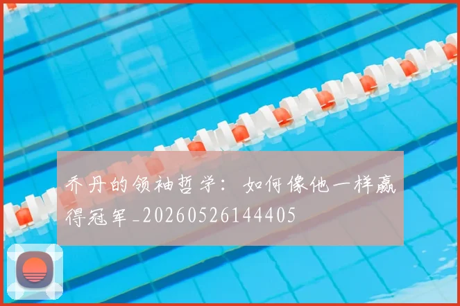 乔丹的领袖哲学：如何像他一样赢得冠军_20260526144405