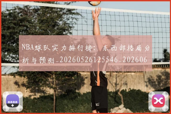 NBA球队实力排行榜：东西部格局分析与预测_20260526125546_20260607160342