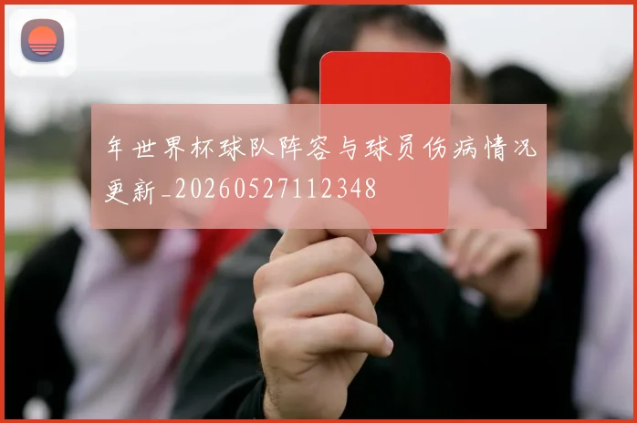 年世界杯球队阵容与球员伤病情况更新_20260527112348