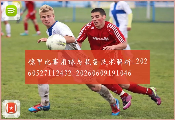 德甲比赛用球与装备技术解析_20260527112432_20260609191046