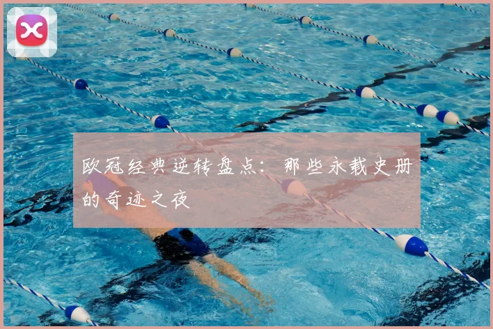 欧冠经典逆转盘点：那些永载史册的奇迹之夜