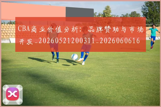 CBA商业价值分析：品牌赞助与市场开发_20260521200311_20260606165200